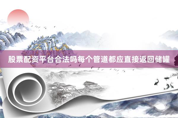 股票配资平台合法吗每个管道都应直接返回储罐
