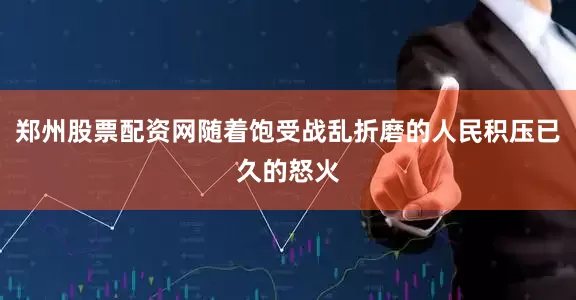郑州股票配资网随着饱受战乱折磨的人民积压已久的怒火