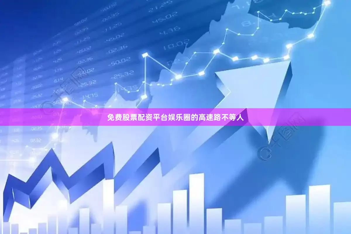免费股票配资平台娱乐圈的高速路不等人