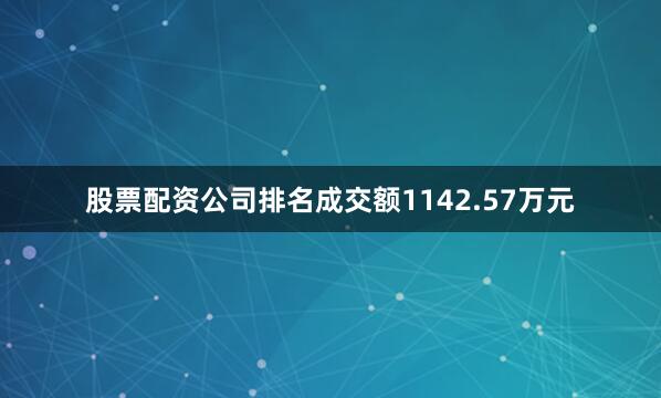 股票配资公司排名成交额1142.57万元