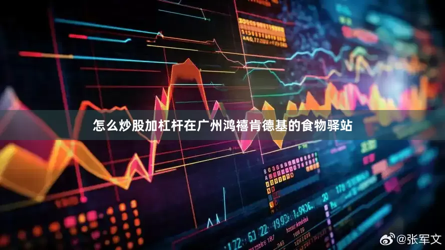 怎么炒股加杠杆在广州鸿禧肯德基的食物驿站