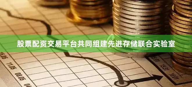 股票配资交易平台共同组建先进存储联合实验室