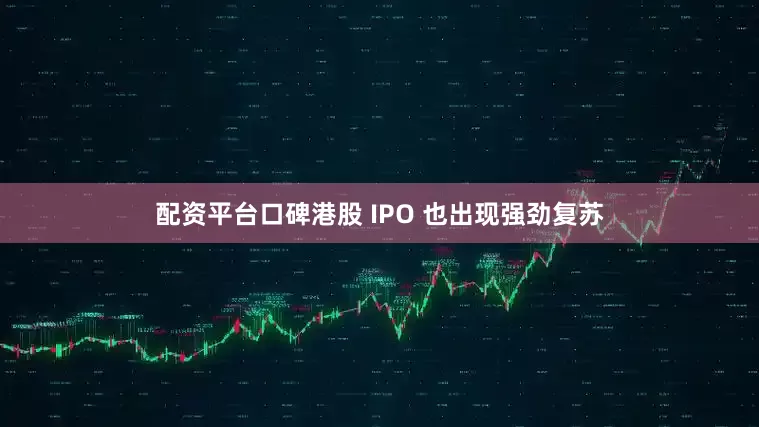 配资平台口碑港股 IPO 也出现强劲复苏