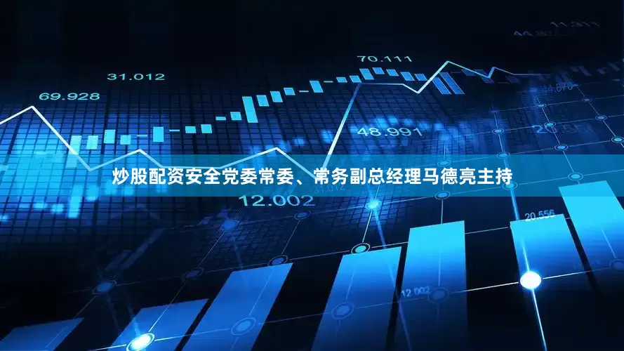 炒股配资安全党委常委、常务副总经理马德亮主持