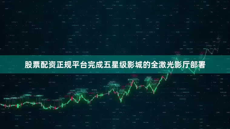股票配资正规平台完成五星级影城的全激光影厅部署