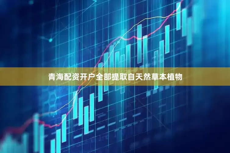 青海配资开户全部提取自天然草本植物