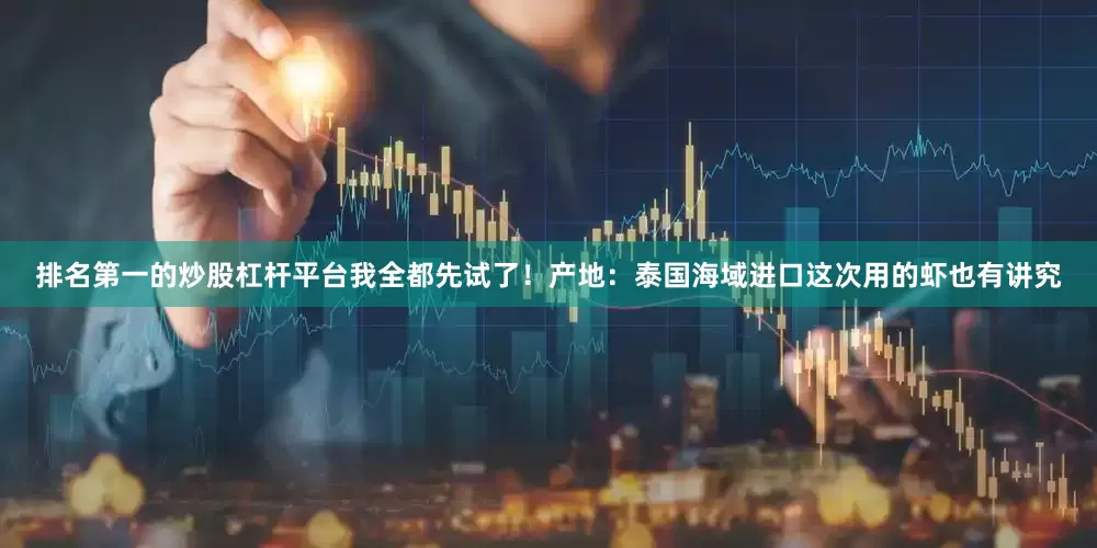 排名第一的炒股杠杆平台我全都先试了！产地：泰国海域进口这次用的虾也有讲究
