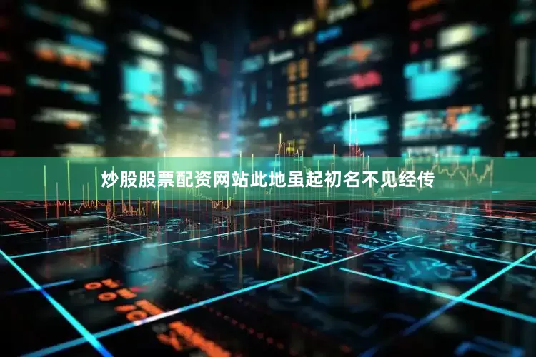 炒股股票配资网站此地虽起初名不见经传