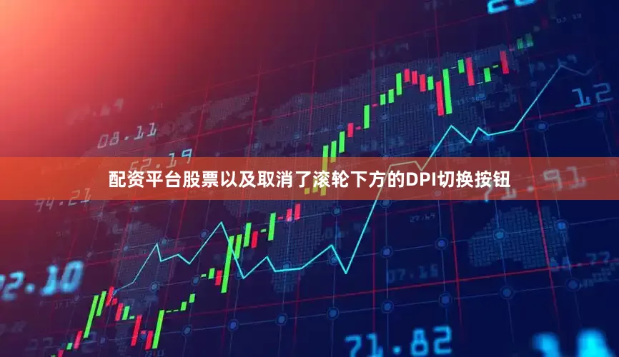 配资平台股票以及取消了滚轮下方的DPI切换按钮