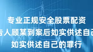专业正规安全股票配资公司被告人顾某到案后如实供述自己的罪行