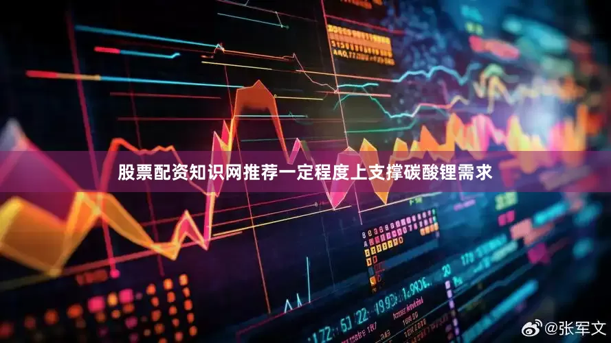 股票配资知识网推荐一定程度上支撑碳酸锂需求