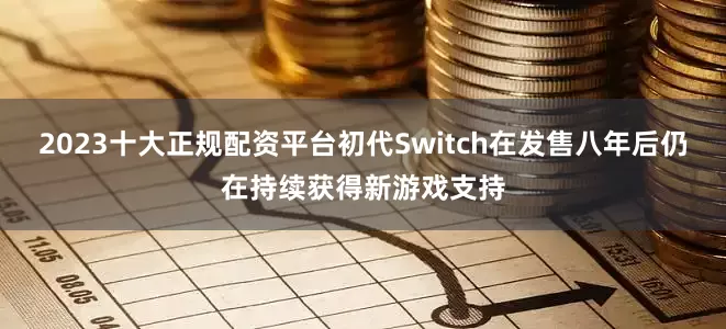 2023十大正规配资平台初代Switch在发售八年后仍在持续获得新游戏支持