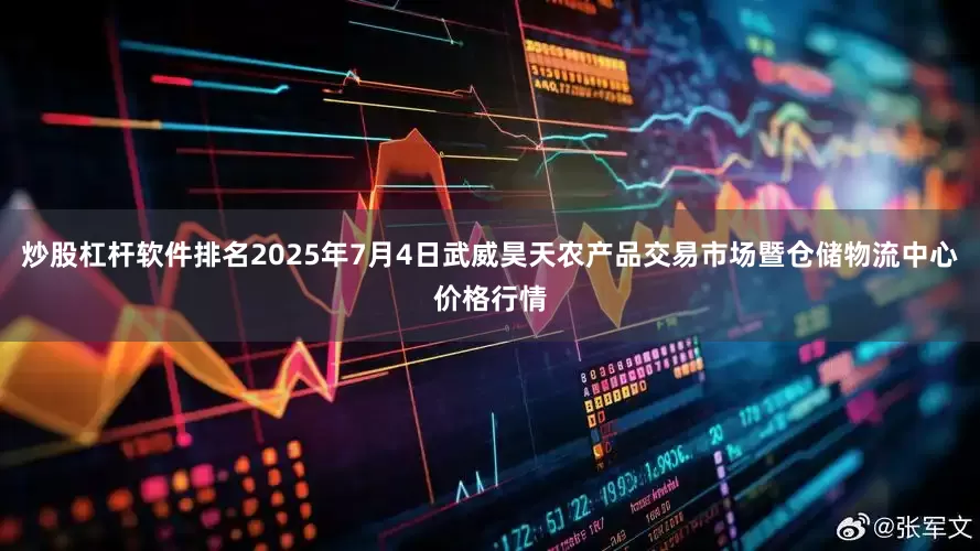 炒股杠杆软件排名2025年7月4日武威昊天农产品交易市场暨仓储物流中心价格行情
