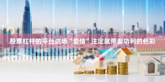 股票杠杆的平台这场“爱情”注定就带着功利的色彩