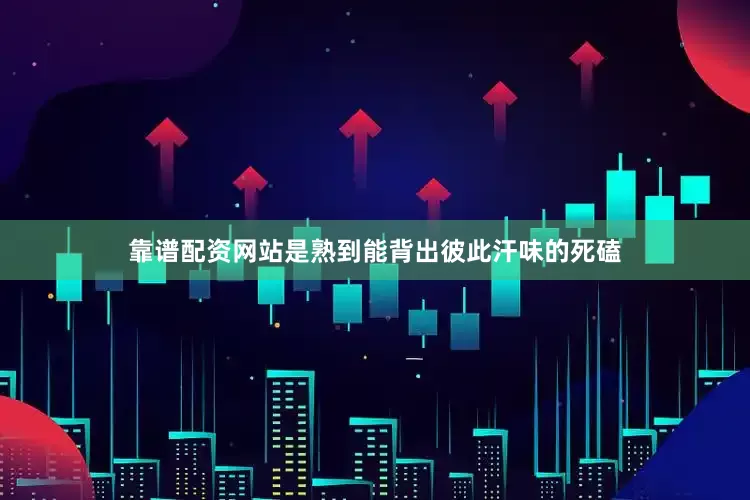 靠谱配资网站是熟到能背出彼此汗味的死磕
