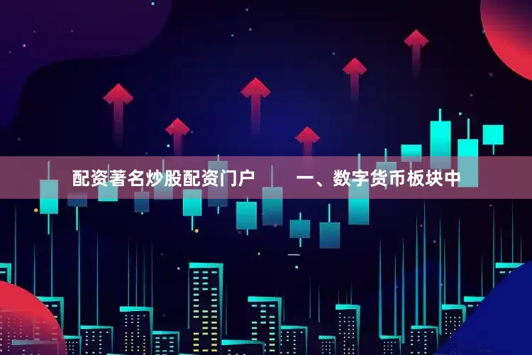 配资著名炒股配资门户        一、数字货币板块中