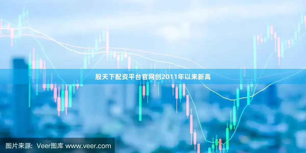 股天下配资平台官网创2011年以来新高