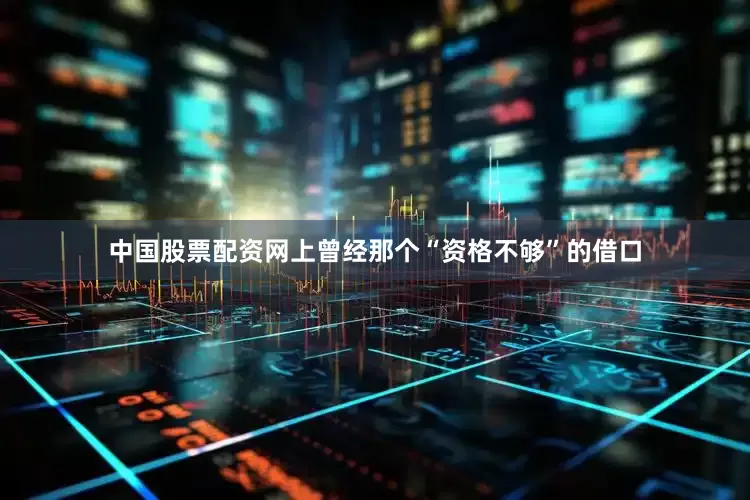 中国股票配资网上曾经那个“资格不够”的借口