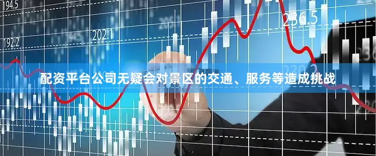 配资平台公司无疑会对景区的交通、服务等造成挑战