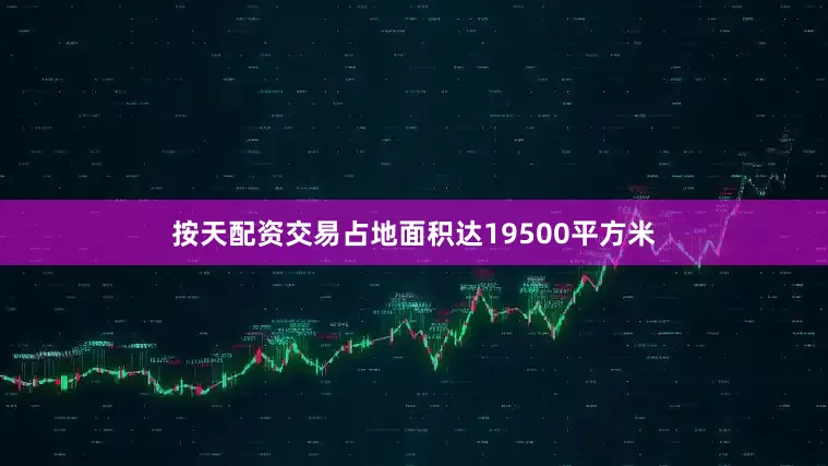按天配资交易占地面积达19500平方米