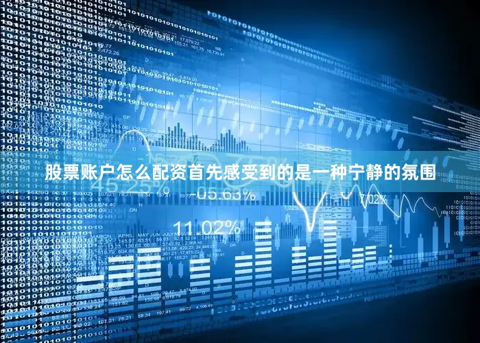 股票账户怎么配资首先感受到的是一种宁静的氛围