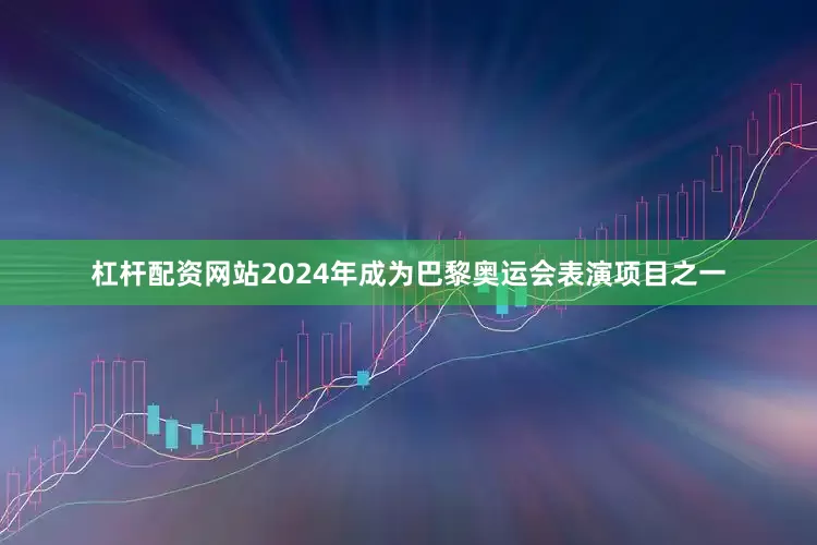 杠杆配资网站2024年成为巴黎奥运会表演项目之一