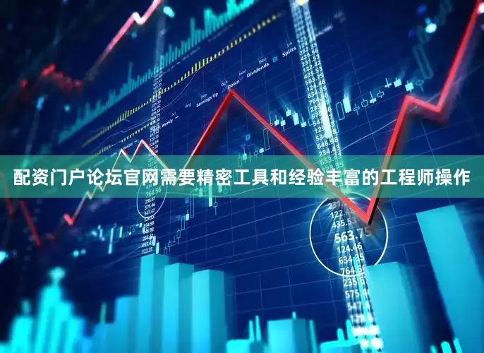 配资门户论坛官网需要精密工具和经验丰富的工程师操作