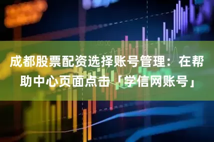 成都股票配资选择账号管理：在帮助中心页面点击「学信网账号」