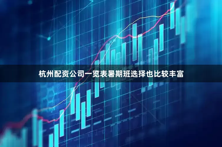 杭州配资公司一览表暑期班选择也比较丰富