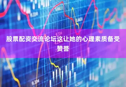 股票配资交流论坛这让她的心理素质备受赞誉
