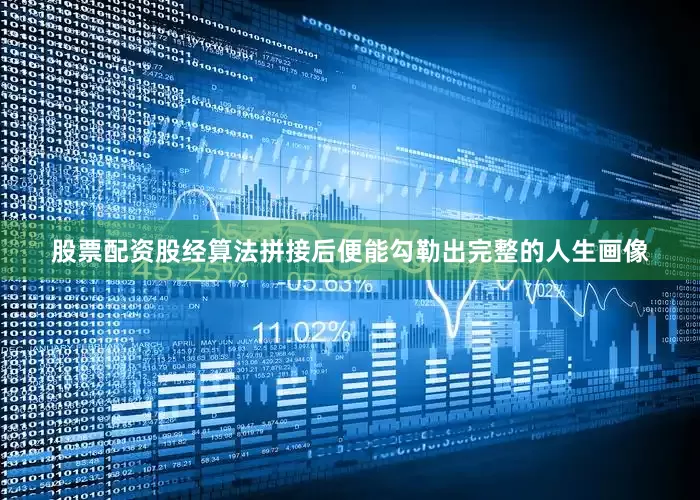 股票配资股经算法拼接后便能勾勒出完整的人生画像