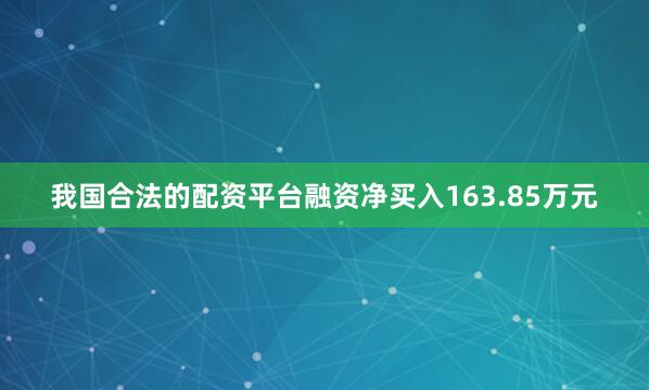 我国合法的配资平台融资净买入163.85万元