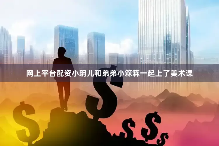网上平台配资小玥儿和弟弟小箖箖一起上了美术课