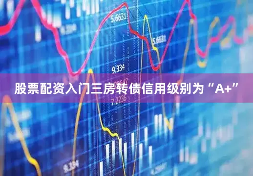股票配资入门三房转债信用级别为“A+”