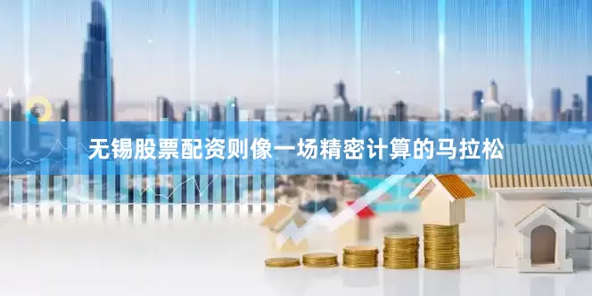 无锡股票配资则像一场精密计算的马拉松