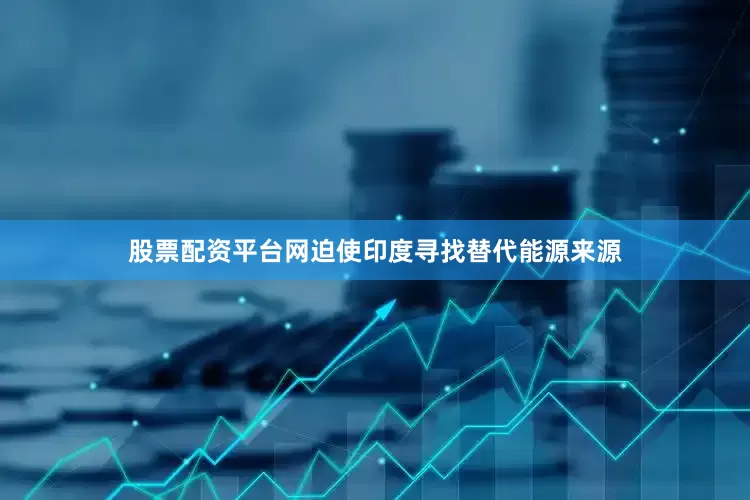 股票配资平台网迫使印度寻找替代能源来源