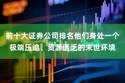 前十大证券公司排名他们身处一个极端压迫、资源匮乏的末世环境
