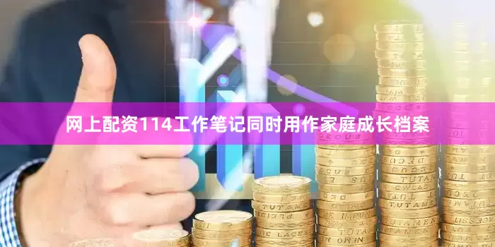 网上配资114工作笔记同时用作家庭成长档案