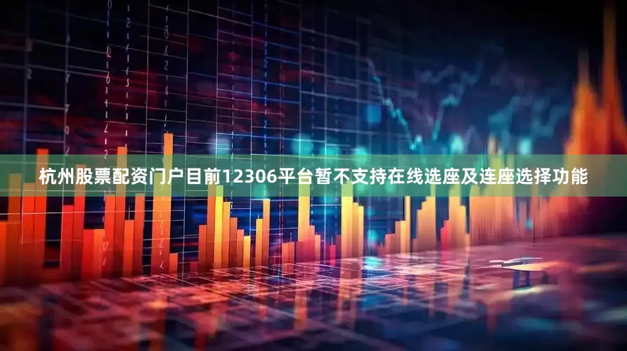 杭州股票配资门户目前12306平台暂不支持在线选座及连座选择功能