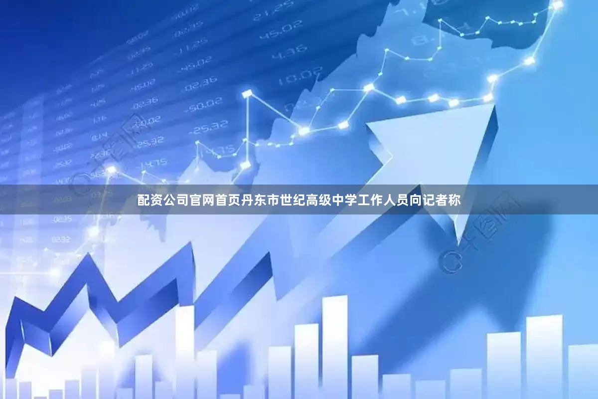 配资公司官网首页丹东市世纪高级中学工作人员向记者称