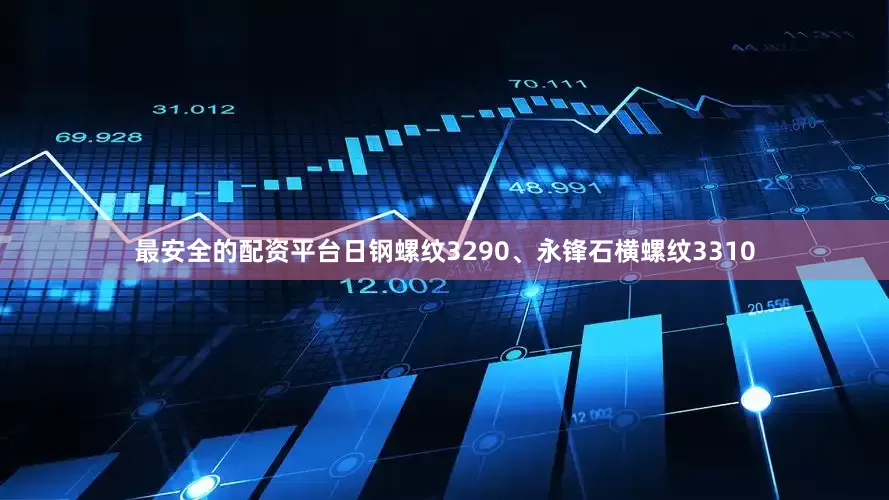 最安全的配资平台日钢螺纹3290、永锋石横螺纹3310