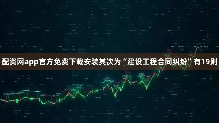 配资网app官方免费下载安装其次为“建设工程合同纠纷”有19则