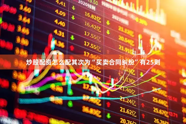 炒股配资怎么配其次为“买卖合同纠纷”有25则
