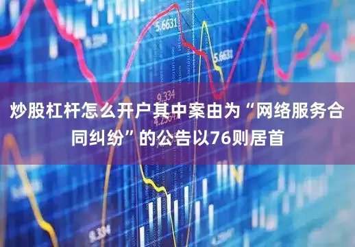 炒股杠杆怎么开户其中案由为“网络服务合同纠纷”的公告以76则居首