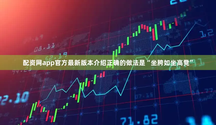 配资网app官方最新版本介绍正确的做法是“坐胯如坐高凳”