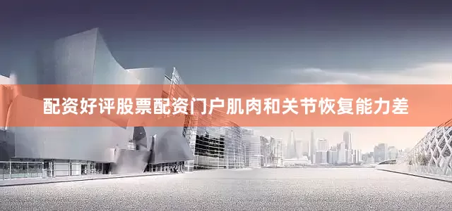 配资好评股票配资门户肌肉和关节恢复能力差