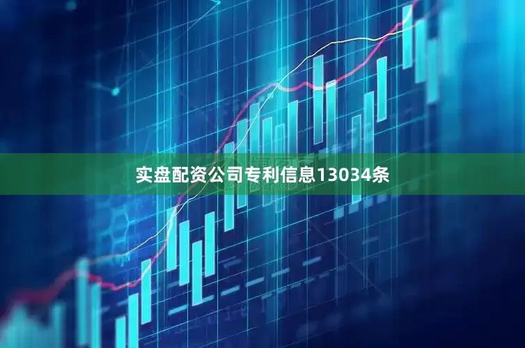 实盘配资公司专利信息13034条