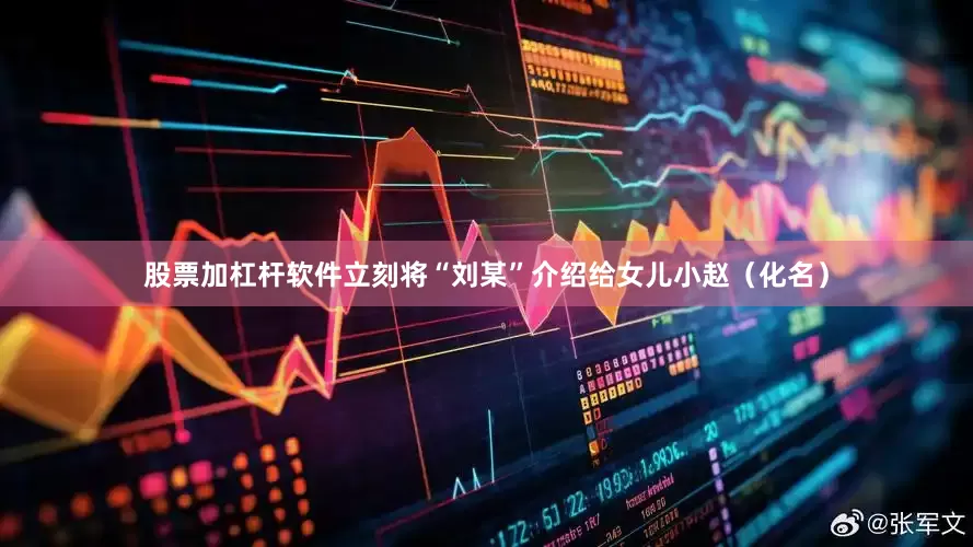 股票加杠杆软件立刻将“刘某”介绍给女儿小赵（化名）