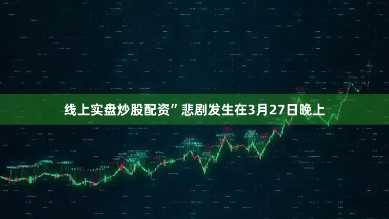 线上实盘炒股配资”悲剧发生在3月27日晚上